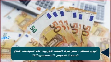 اليورو مستقر.. سعر صرف العملة الأوروبية أمام الجنيه عند افتتاح تعاملات الخميس 21 أغسطس 2025